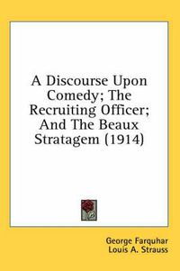 Cover image for A Discourse Upon Comedy; The Recruiting Officer; And the Beaux Stratagem (1914)
