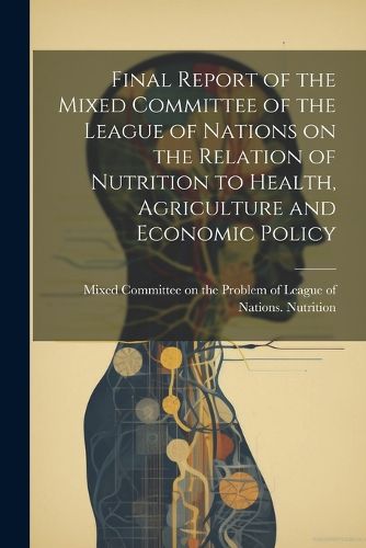 Cover image for Final Report of the Mixed Committee of the League of Nations on the Relation of Nutrition to Health, Agriculture and Economic Policy