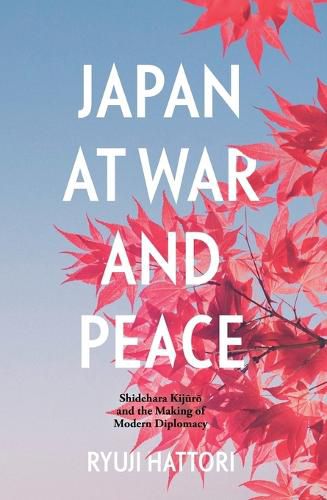 Cover image for Japan at War and Peace: Shidehara Kijuro and the Making of Modern Diplomacy