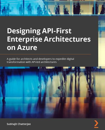 Cover image for Designing API-First Enterprise Architectures on Azure: A guide for architects and developers to expedite digital transformation with API-led architectures