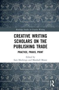 Cover image for Creative Writing Scholars on the Publishing Trade: Practice, Praxis, Print