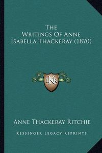 Cover image for The Writings of Anne Isabella Thackeray (1870)