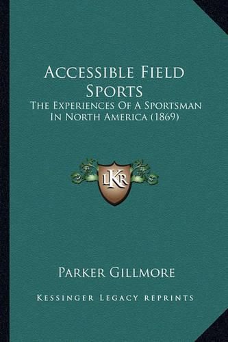 Cover image for Accessible Field Sports: The Experiences of a Sportsman in North America (1869)