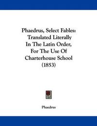 Cover image for Phaedrus, Select Fables: Translated Literally in the Latin Order, for the Use of Charterhouse School (1853)