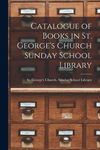 Cover image for Catalogue of Books in St. George's Church Sunday School Library [microform]