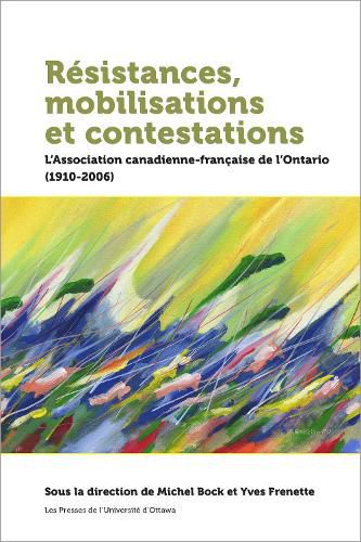 Resistances, mobilisations et contestations: L'Association canadienne-francaise de l'Ontario (1910-2006)