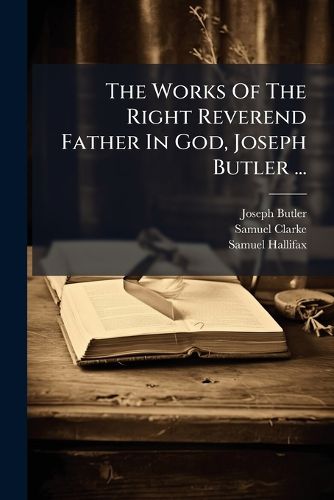 Cover image for The Works Of The Right Reverend Father In God, Joseph Butler ...
