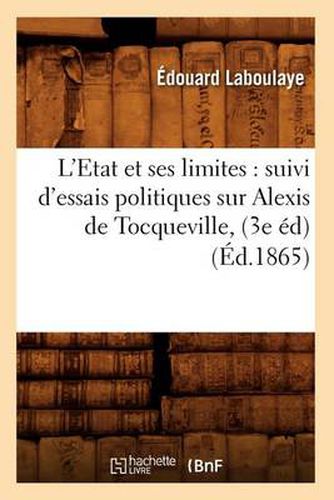 L'Etat Et Ses Limites: Suivi d'Essais Politiques Sur Alexis de Tocqueville, (3e Ed) (Ed.1865)