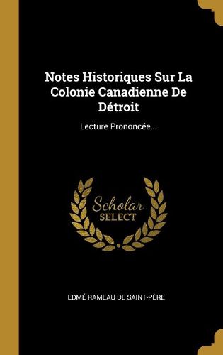 Notes Historiques Sur La Colonie Canadienne De Detroit