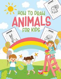 Cover image for How To Draw Animals For Kids: Ages 4-10 - in Simple Steps - Learn to Draw Step by Step