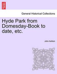 Cover image for Hyde Park from Domesday-Book to Date, Etc.