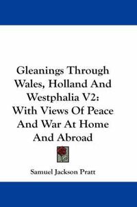 Cover image for Gleanings Through Wales, Holland and Westphalia V2: With Views of Peace and War at Home and Abroad