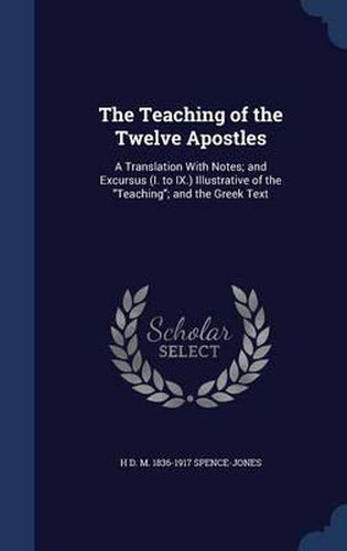 The Teaching of the Twelve Apostles: A Translation with Notes; And Excursus (I. to IX.) Illustrative of the Teaching; And the Greek Text