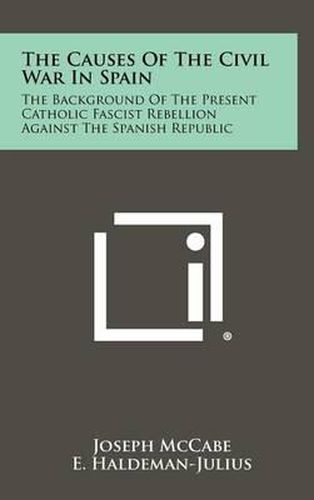 Cover image for The Causes of the Civil War in Spain: The Background of the Present Catholic Fascist Rebellion Against the Spanish Republic