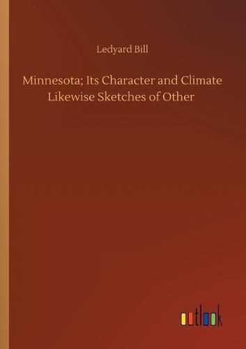 Minnesota; Its Character and Climate Likewise Sketches of Other