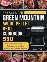 Cover image for The Ultimate Green Mountain Wood Pellet Grill Cookbook: 550 Tasty and Healthy Recipes and Techniques for the Most Flavorful and Delicious Barbecue
