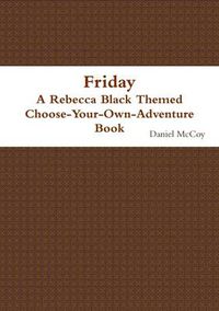 Cover image for Friday - A Rebecca Black Themed Choose-Your-Own-Adventure Book