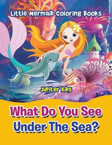 Cover image for What Do You See Under The Sea?: Little Mermaid Coloring Books