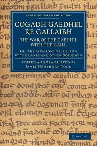 Cogadh Gaedhel re Gallaibh: The War of the Gaedhil with the Gaill: Or, The Invasions of Ireland by the Danes and Other Norsemen