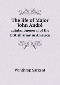 Cover image for The life of Major John Andre adjutant-general of the British army in America