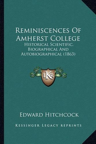 Cover image for Reminiscences of Amherst College Reminiscences of Amherst College: Historical Scientific, Biographical and Autobiographical (18historical Scientific, Biographical and Autobiographical (1863) 63)