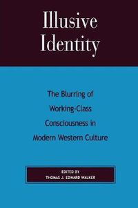 Cover image for Illusive Identity: The Blurring of Working Class Consciousness in Modern Western Culture