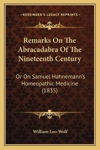 Cover image for Remarks on the Abracadabra of the Nineteenth Century: Or on Samuel Hahnemann's Homeopathic Medicine (1835)