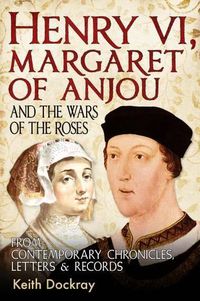 Cover image for Henry VI, Margaret of Anjou and the Wars of the Roses: From Contemporary Chronicles, Letters and Records