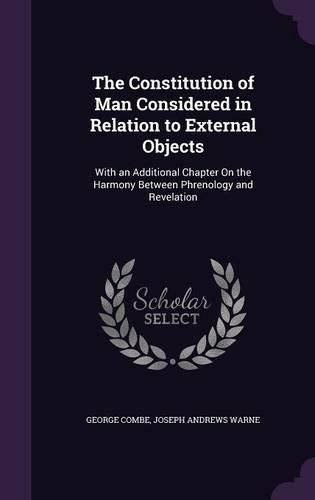 The Constitution of Man Considered in Relation to External Objects: With an Additional Chapter on the Harmony Between Phrenology and Revelation