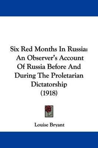 Cover image for Six Red Months in Russia: An Observer's Account of Russia Before and During the Proletarian Dictatorship (1918)