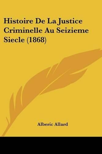 Histoire de La Justice Criminelle Au Seizieme Siecle (1868)