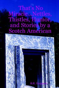 Cover image for That's No Miracle...Nettles, Thistles, Humor, and Stories by a Scotch American