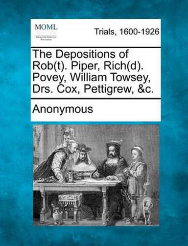 The Depositions of Rob(t). Piper, Rich(d). Povey, William Towsey, Drs. Cox, Pettigrew, &c.