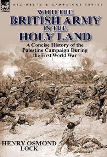 Cover image for With the British Army in the Holy Land: A Concise History of the Palestine Campaign During the First World War