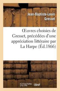 Cover image for Oeuvres Choisies de Gresset, Precedees d'Une Appreciation Litteraire Par La Harpe