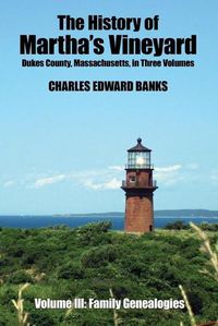 Cover image for The History of Martha's Vineyard, Dukes County, Massachusetts in Three Volumes: Volume III: Family Genealogies