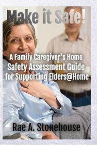 Cover image for Make It Safe! A Family Caregiver's Home Safety Assessment Guide for Supporting Elders@Home