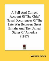 Cover image for A Full and Correct Account of the Chief Naval Occurrences of the Late War Between Great Britain and the United States of America (1817)