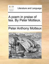 Cover image for A Poem in Praise of Tea. by Peter Motteux.