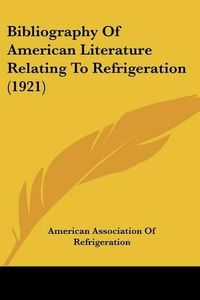 Cover image for Bibliography of American Literature Relating to Refrigeration (1921)