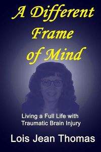 Cover image for A Different Frame of Mind: Living a Full Life with Traumatic Brain Injury