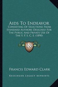 Cover image for AIDS to Endeavor: Consisting of Selections from Standard Authors Designed for the Public and Private Use of the Y. P. S. C. E. (1890)