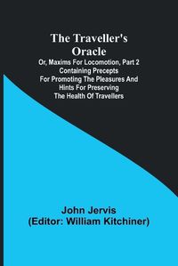 Cover image for The traveller's oracle; or, maxims for locomotion, Part 2 Containing precepts for promoting the pleasures and hints for preserving the health of travellers