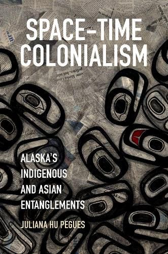 Cover image for Space-Time Colonialism: Alaska's Indigenous and Asian Entanglements