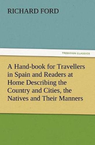 A Hand-book for Travellers in Spain and Readers at Home Describing the Country and Cities, the Natives and Their Manners, the Antiquities, Religion, Legends, Fine Arts, Literature, Sports, and Gastronomy, with Notices on Spanish History