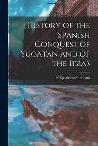 Cover image for History of the Spanish Conquest of Yucatan and of the Itzas