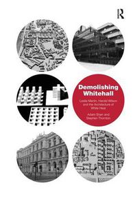 Cover image for Demolishing Whitehall: Leslie Martin, Harold Wilson and the Architecture of White Heat