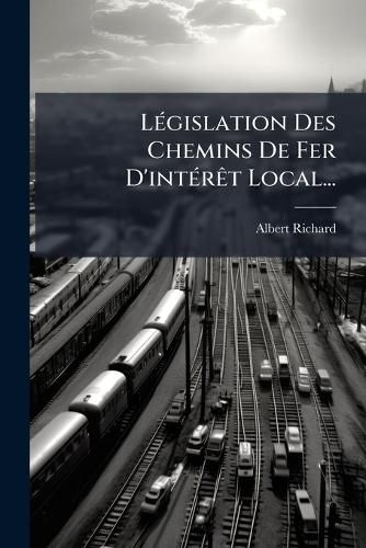 Cover image for Legislation Des Chemins De Fer D'interet Local...