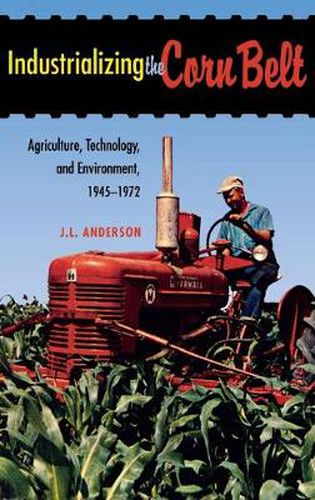 Industrializing the Corn Belt: Agriculture, Technology, and Environment, 1945-1972