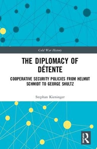 The Diplomacy of Detente: Cooperative Security Policies from Helmut Schmidt to George Shultz